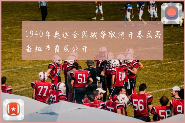1940年奥运会因战争取消开幕式筹备细节首度公开