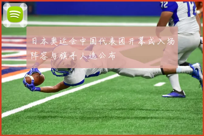 日本奥运会中国代表团开幕式入场阵容与旗手人选公布