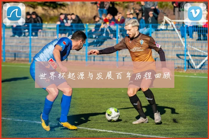 世界杯起源与发展百年历程回顾