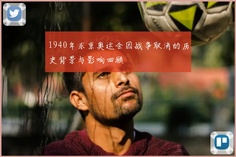 1940年东京奥运会因战争取消的历史背景与影响回顾