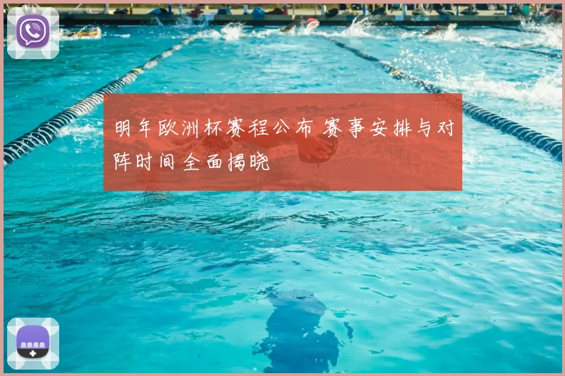 明年欧洲杯赛程公布 赛事安排与对阵时间全面揭晓