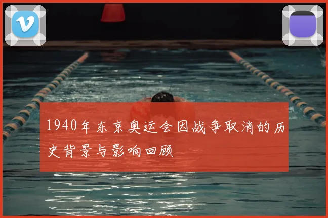 1940年东京奥运会因战争取消的历史背景与影响回顾