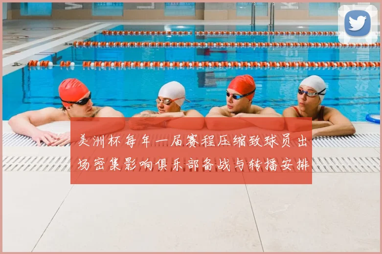 美洲杯每年一届赛程压缩致球员出场密集影响俱乐部备战与转播安排