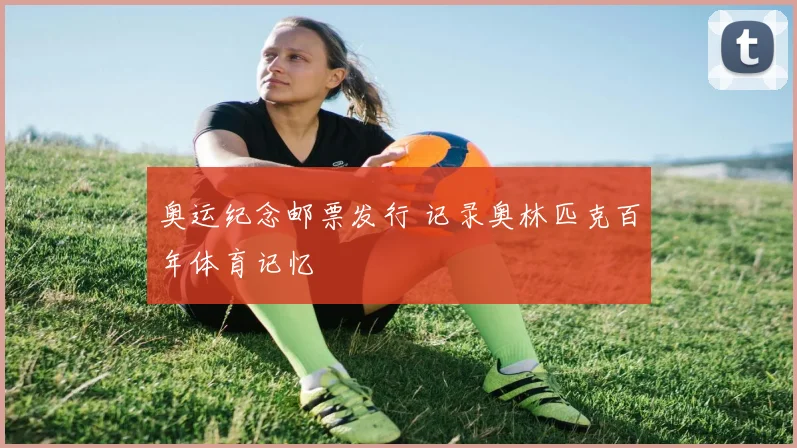 奥运纪念邮票发行 记录奥林匹克百年体育记忆