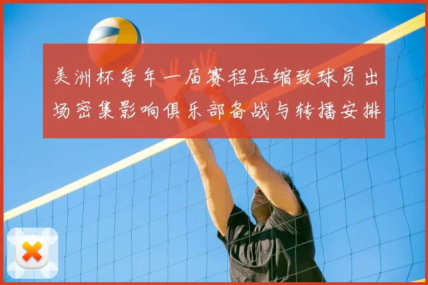 美洲杯每年一届赛程压缩致球员出场密集影响俱乐部备战与转播安排
