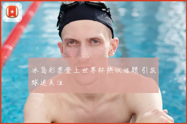 冰岛彩票登上世界杯热议话题 引发球迷关注