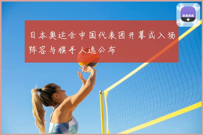 日本奥运会中国代表团开幕式入场阵容与旗手人选公布