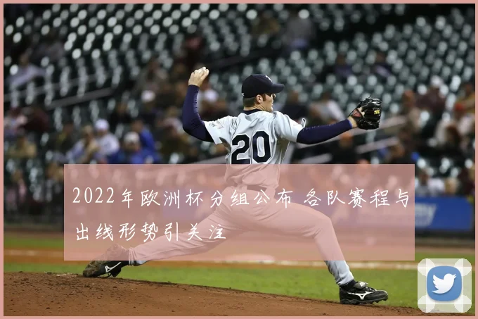2022年欧洲杯分组公布 各队赛程与出线形势引关注