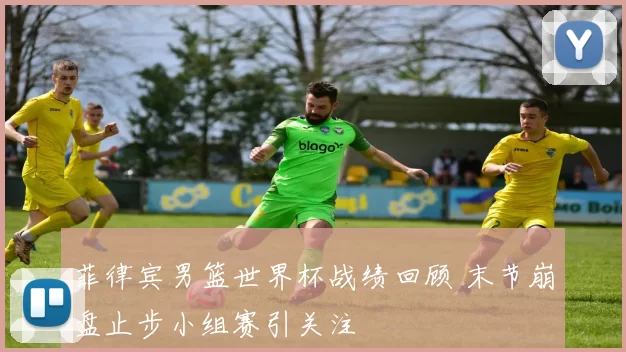 菲律宾男篮世界杯战绩回顾 末节崩盘止步小组赛引关注