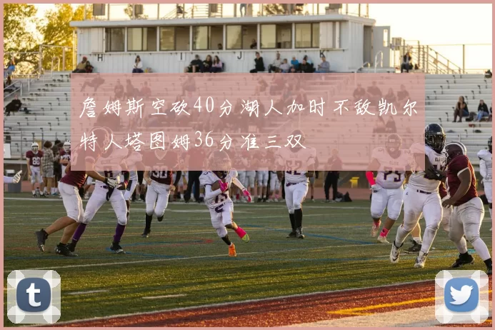 詹姆斯空砍40分湖人加时不敌凯尔特人塔图姆36分准三双