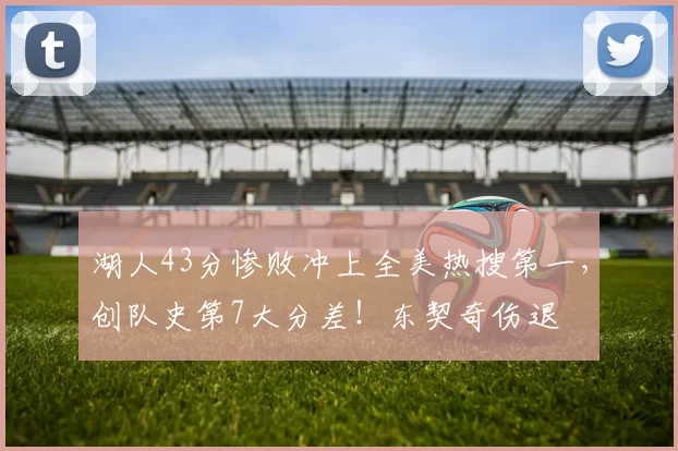 湖人43分惨败冲上全美热搜第一，创队史第7大分差！东契奇伤退