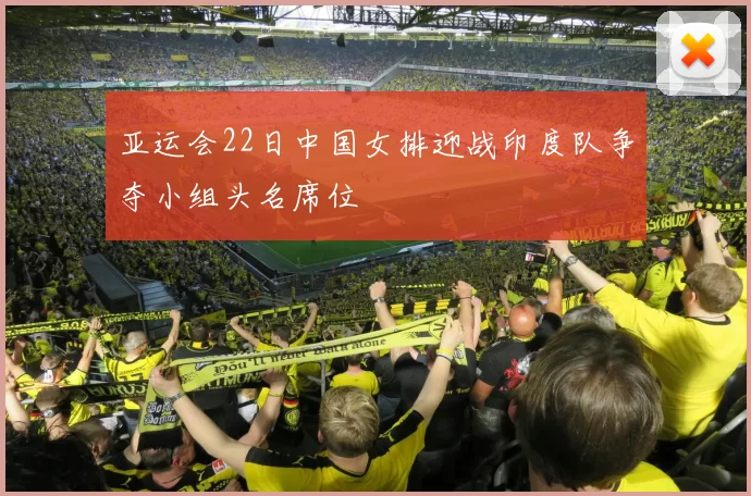 亚运会22日中国女排迎战印度队争夺小组头名席位