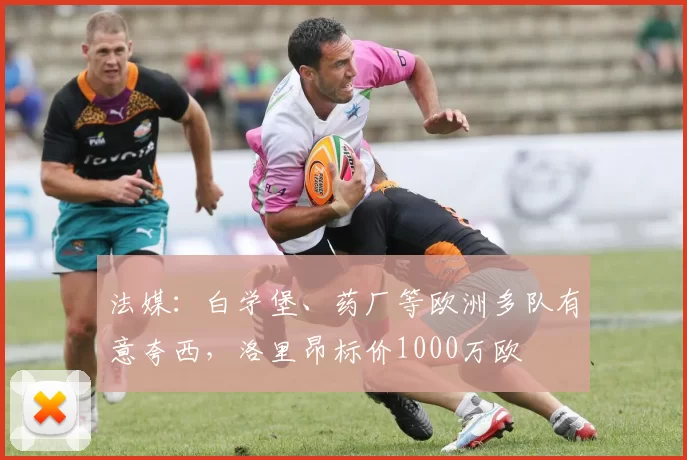 法媒：白学堡、药厂等欧洲多队有意夸西，洛里昂标价1000万欧