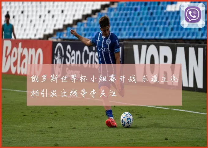 俄罗斯世界杯小组赛开战 东道主亮相引发出线争夺关注