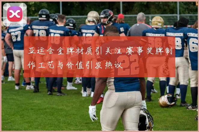 亚运会金牌材质引关注 赛事奖牌制作工艺与价值引发热议