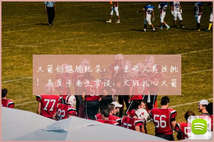 火箭创尴尬纪录，申京两人真该批！乌度卡老生常谈，文班扎心火箭