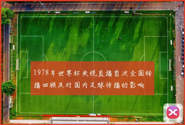 1978年世界杯央视直播首次全国转播回顾及对国内足球传播的影响