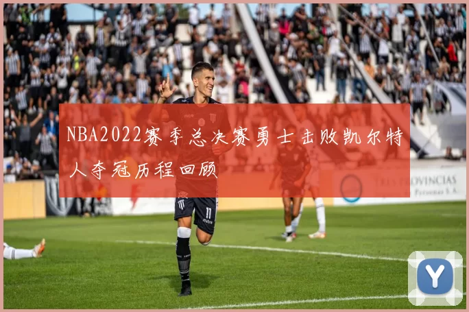 NBA2022赛季总决赛勇士击败凯尔特人夺冠历程回顾