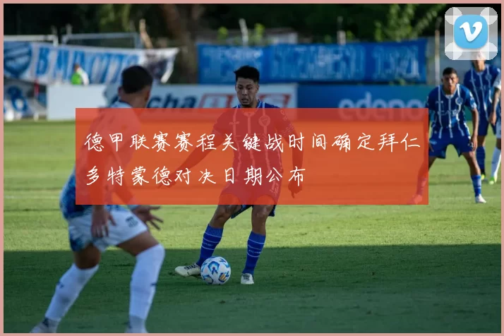 德甲联赛赛程关键战时间确定拜仁多特蒙德对决日期公布