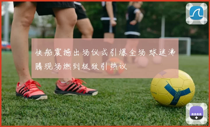 快船震撼出场仪式引爆全场 球迷沸腾现场燃到极致引热议