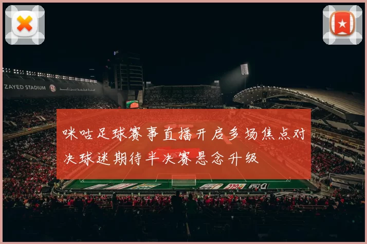 咪咕足球赛事直播开启多场焦点对决球迷期待半决赛悬念升级