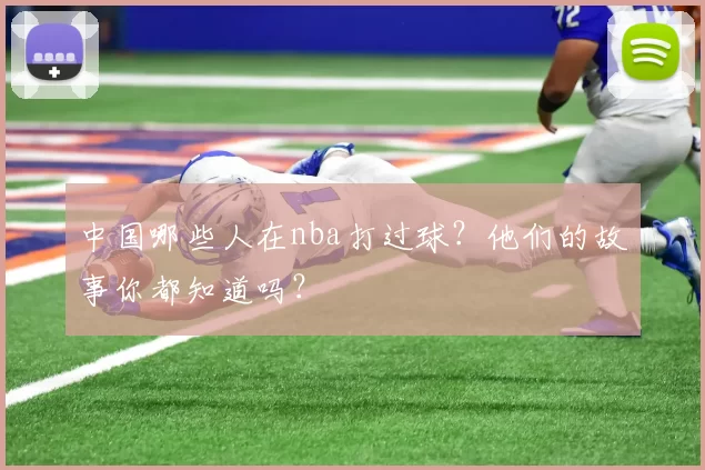 中国哪些人在nba打过球？他们的故事你都知道吗？