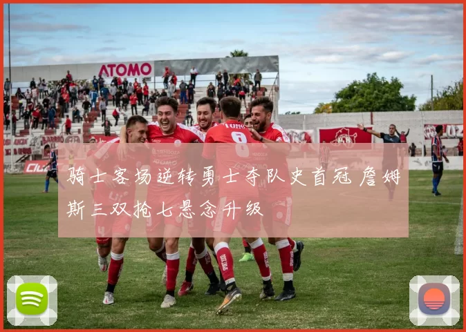 骑士客场逆转勇士夺队史首冠 詹姆斯三双抢七悬念升级