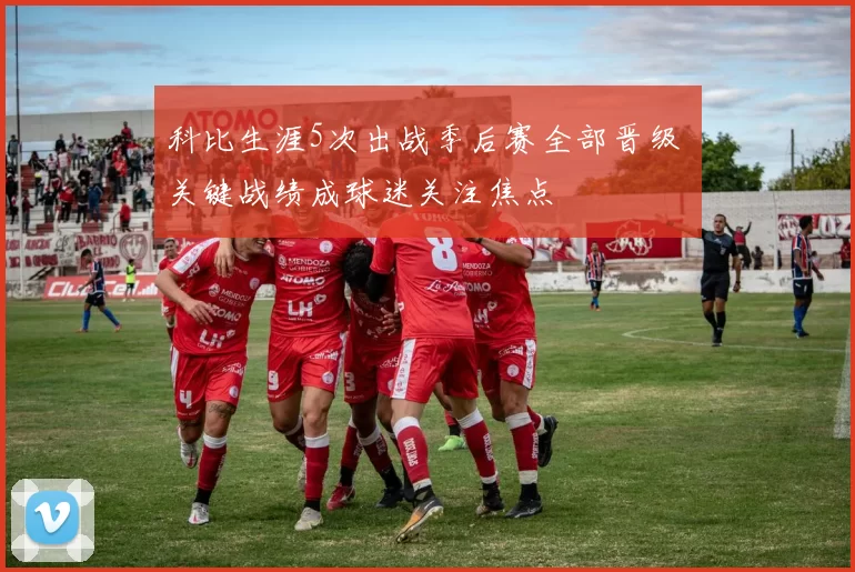 科比生涯5次出战季后赛全部晋级 关键战绩成球迷关注焦点