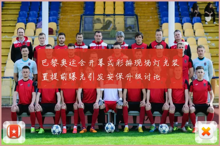 巴黎奥运会开幕式彩排现场灯光装置提前曝光引发安保升级讨论