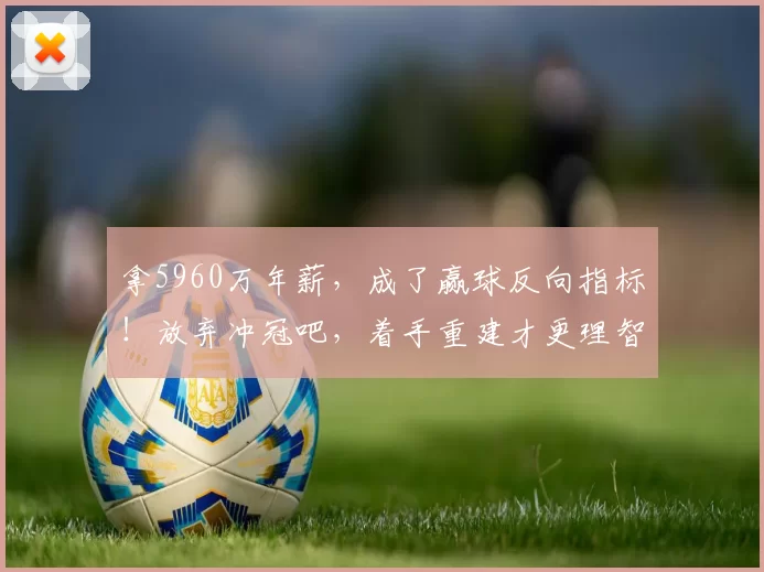 拿5960万年薪，成了赢球反向指标！放弃冲冠吧，着手重建才更理智