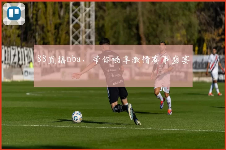 88直播nba，带你畅享激情赛事盛宴