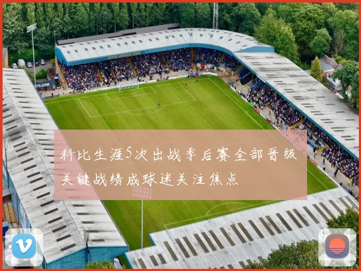 科比生涯5次出战季后赛全部晋级 关键战绩成球迷关注焦点