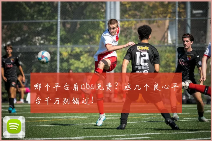 哪个平台看nba免费？这几个良心平台千万别错过！