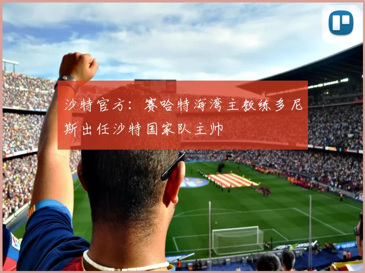 沙特官方：赛哈特海湾主教练多尼斯出任沙特国家队主帅